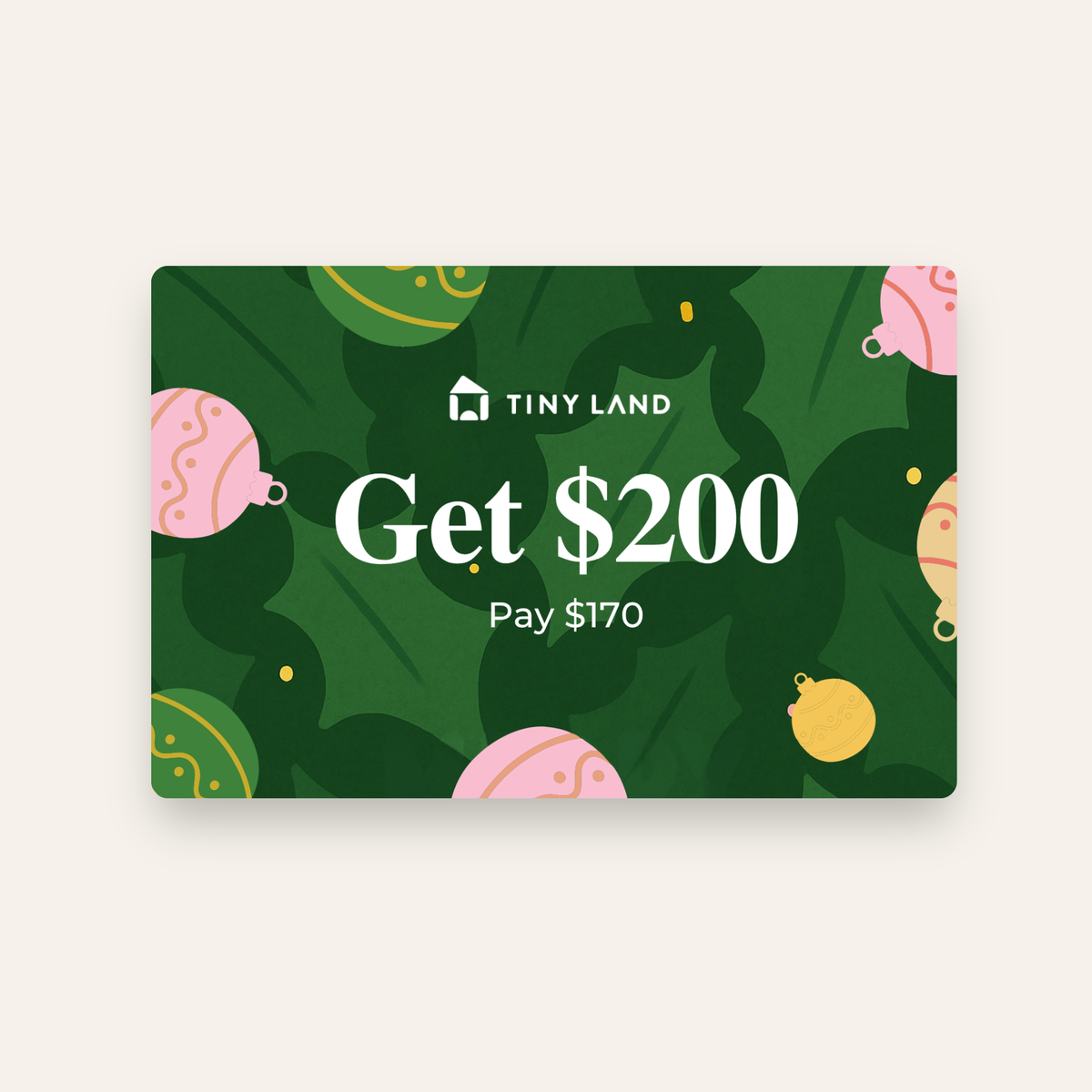 A cheerful Tiny Land® Gift Card by Giftnote with holiday ornaments and a green background, showing “Tiny Land. Get $200. Pay $170.”.